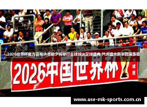 2026世界杯官方宣布决赛前夕将举行全球球迷足球盛典 共庆盛大赛事圆满落幕 2026世界杯官方宣布决赛前夕将举行全球球迷足球盛典 共庆盛大赛事圆满落幕