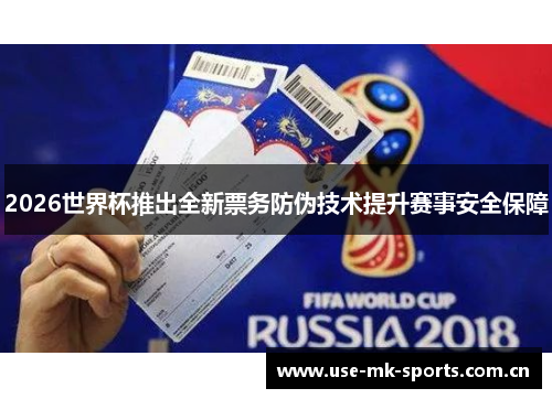 2026世界杯推出全新票务防伪技术提升赛事安全保障 2026世界杯推出全新票务防伪技术提升赛事安全保障